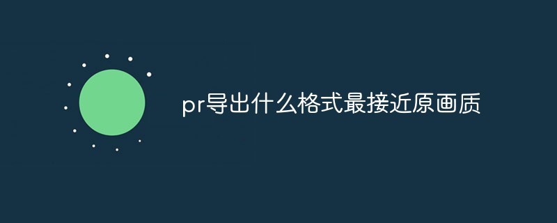 2021062108264915886390 pr导出什么格式最接近原画质