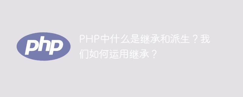 2021062108313719826910 PHP中什么是继承和派生?我们如何运用继承?