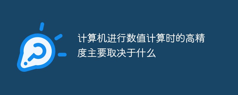 计算机进行数值计算时的高精度主要取决于什么