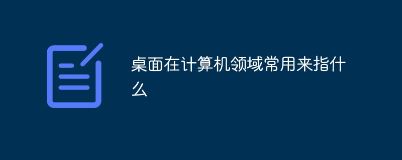 桌面在计算机领域常用来指什么