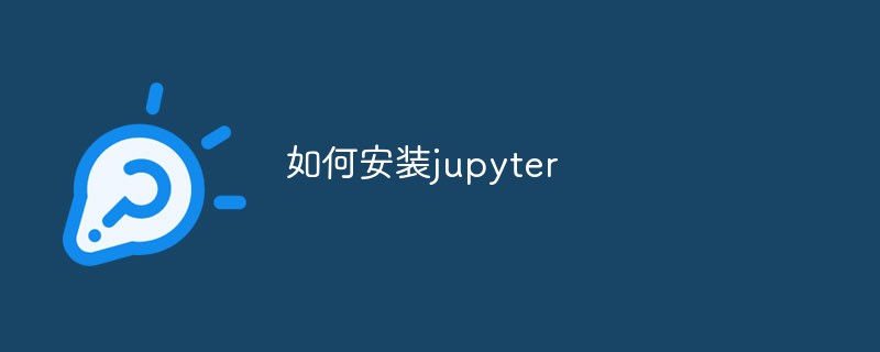 2021062108364010495390 如何安装jupyter