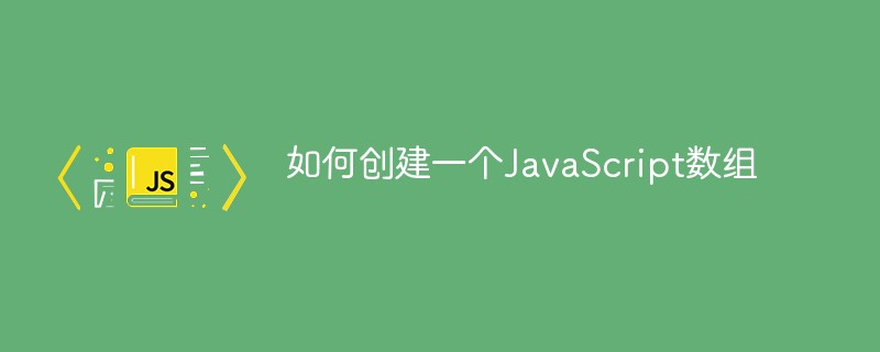 2021062108483012999420 如何创建一个JavaScript数组