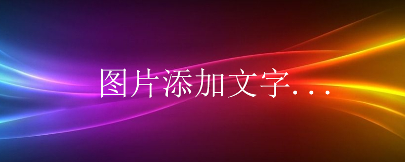 2021062109000315706870 如何给图片编辑添加文字?