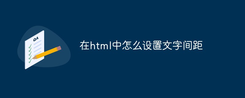 2021062109101815546270 在html中怎么设置文字间距