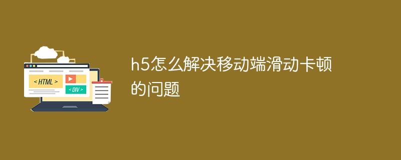 h5怎么解决移动端滑动卡顿的问题