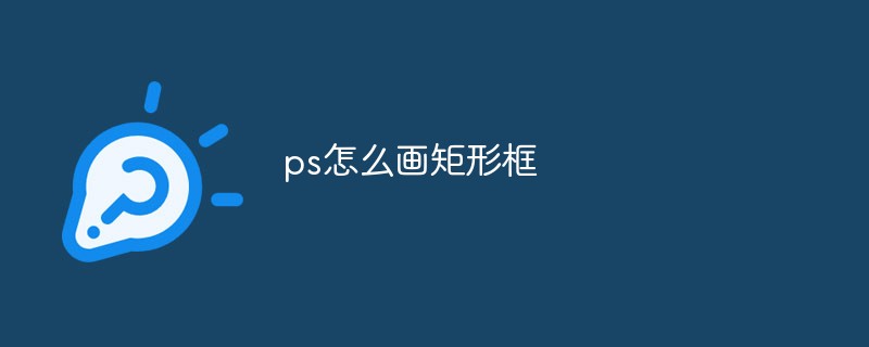 2021062109234518923960 ps怎么画矩形框